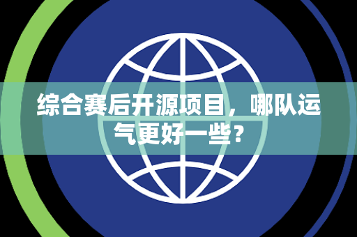综合赛后开源项目，哪队运气更好一些？