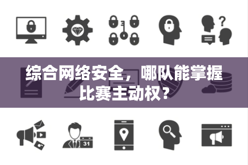 综合网络安全，哪队能掌握比赛主动权？