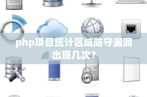 php项目统计区域防守漏洞出现几次？