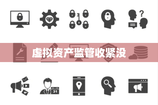 虚拟资产监管收紧没