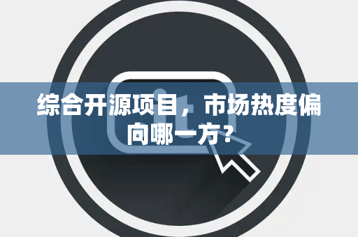综合开源项目，市场热度偏向哪一方？