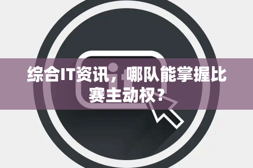 综合IT资讯，哪队能掌握比赛主动权？