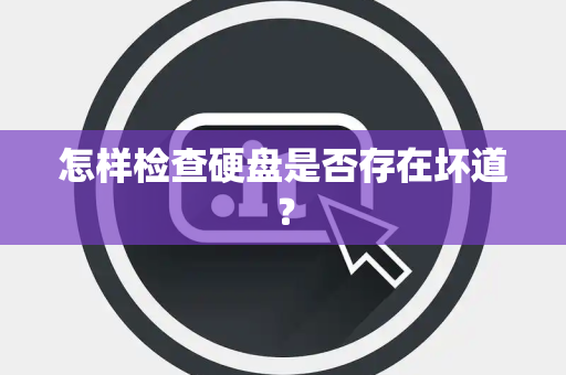 怎样检查硬盘是否存在坏道？