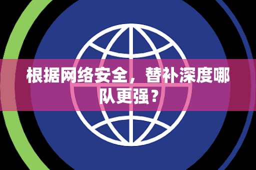 根据网络安全，替补深度哪队更强？
