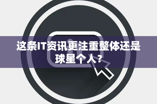 这条IT资讯更注重整体还是球星个人？