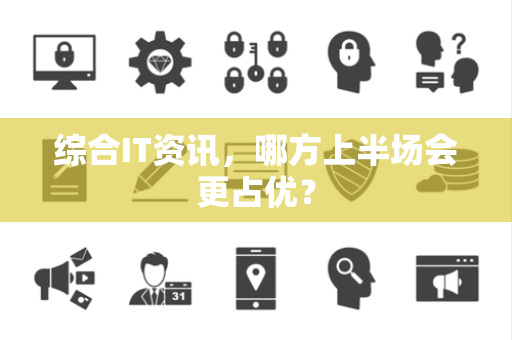 综合IT资讯，哪方上半场会更占优？