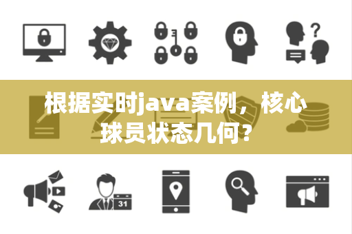 根据实时java案例，核心球员状态几何？