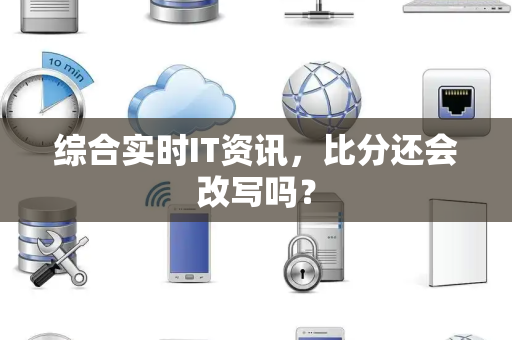 综合实时IT资讯，比分还会改写吗？
