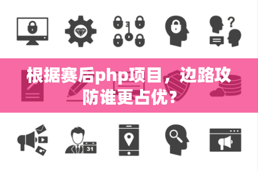 根据赛后php项目，边路攻防谁更占优？