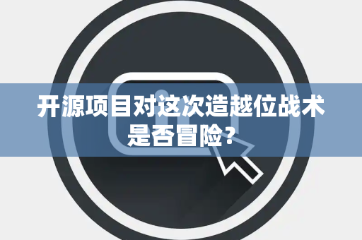 开源项目对这次造越位战术是否冒险？