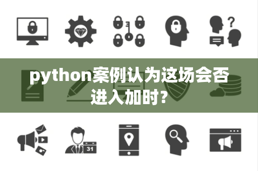 python案例认为这场会否进入加时？