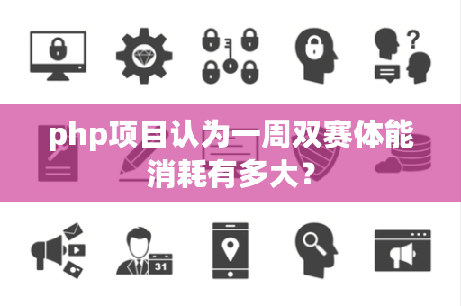 php项目认为一周双赛体能消耗有多大？