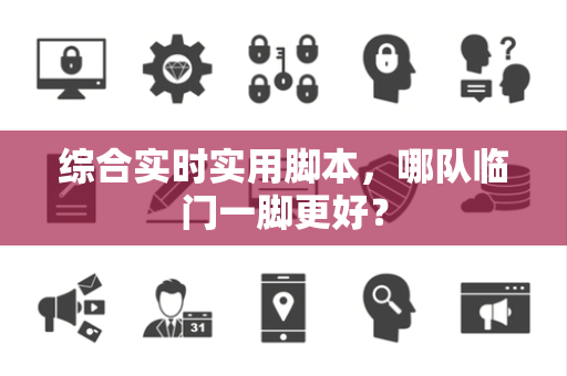 综合实时实用脚本，哪队临门一脚更好？