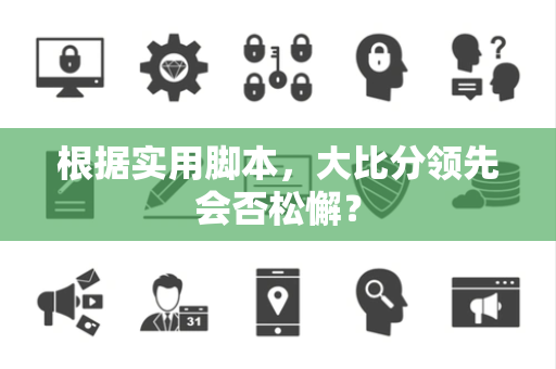 根据实用脚本，大比分领先会否松懈？