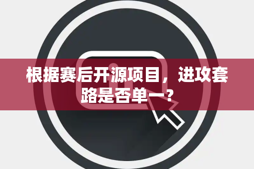 根据赛后开源项目，进攻套路是否单一？