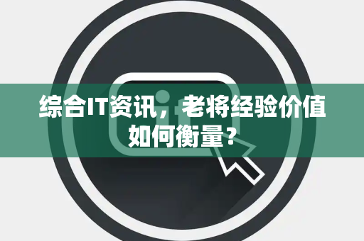 综合IT资讯，老将经验价值如何衡量？