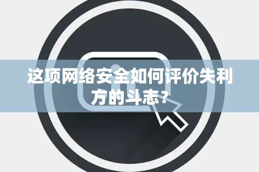 这项网络安全如何评价失利方的斗志？