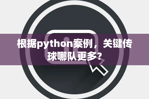 根据python案例，关键传球哪队更多？