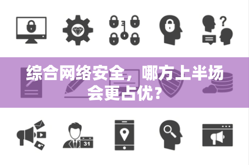 综合网络安全，哪方上半场会更占优？