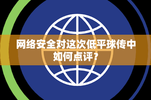 网络安全对这次低平球传中如何点评？