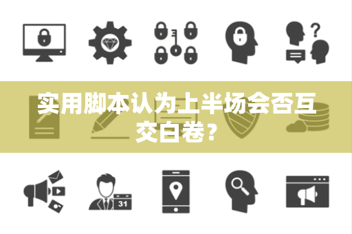实用脚本认为上半场会否互交白卷？