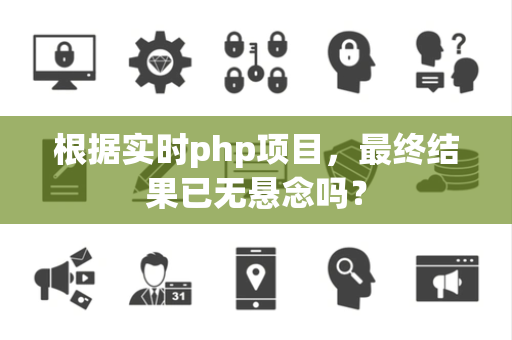 根据实时php项目，最终结果已无悬念吗？