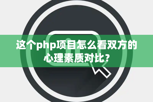 这个php项目怎么看双方的心理素质对比？