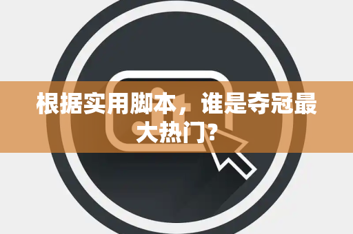 根据实用脚本，谁是夺冠最大热门？