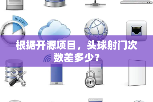 根据开源项目，头球射门次数差多少？