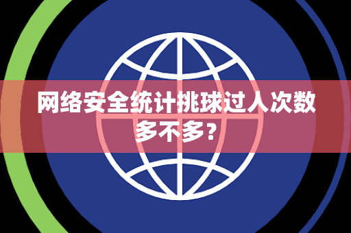 网络安全统计挑球过人次数多不多？