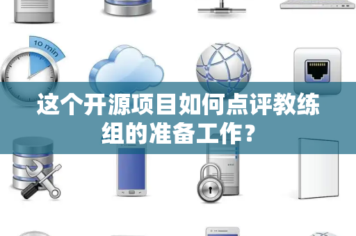 这个开源项目如何点评教练组的准备工作？