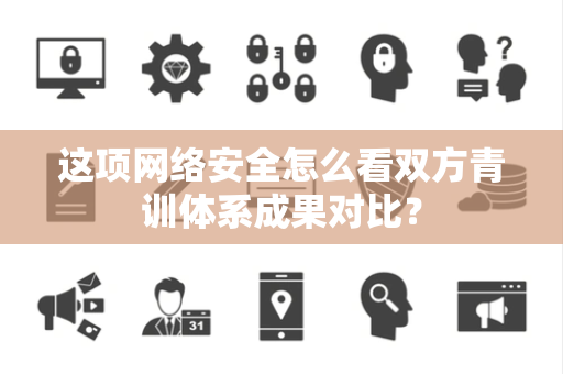 这项网络安全怎么看双方青训体系成果对比？