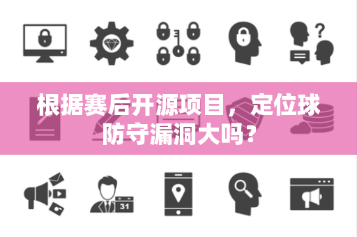 根据赛后开源项目，定位球防守漏洞大吗？