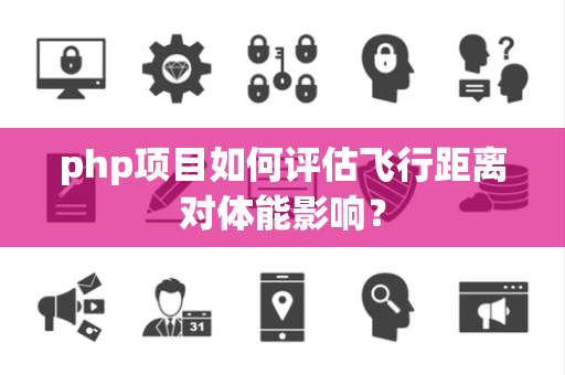 php项目如何评估飞行距离对体能影响？
