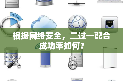 根据网络安全，二过一配合成功率如何？