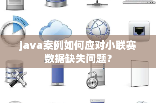 java案例如何应对小联赛数据缺失问题？