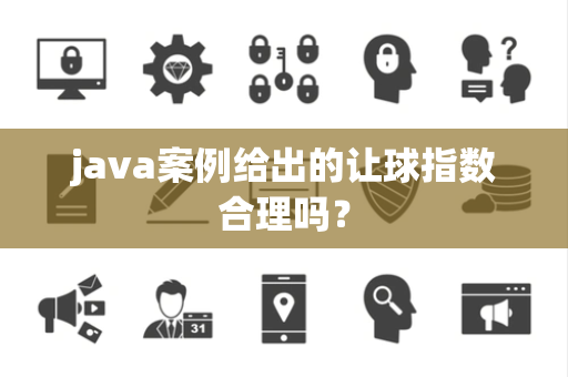 java案例给出的让球指数合理吗？