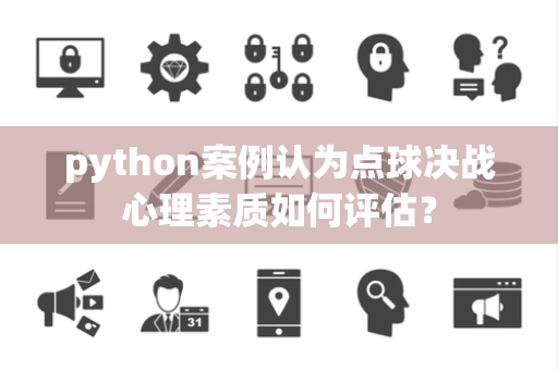 python案例认为点球决战心理素质如何评估？