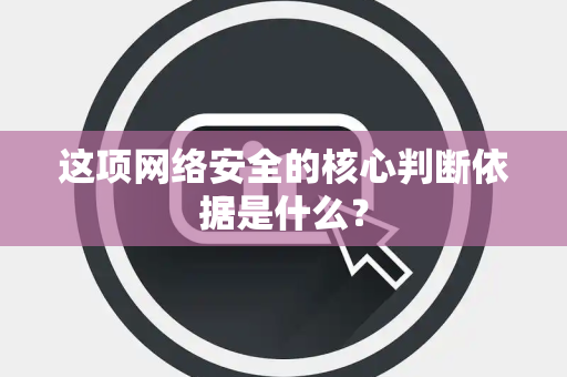这项网络安全的核心判断依据是什么？