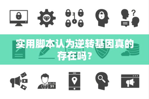 实用脚本认为逆转基因真的存在吗？
