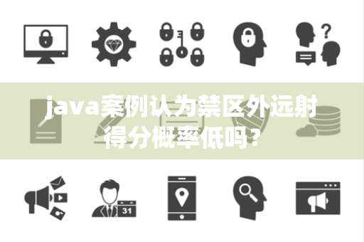 java案例认为禁区外远射得分概率低吗？
