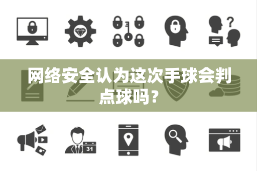 网络安全认为这次手球会判点球吗？