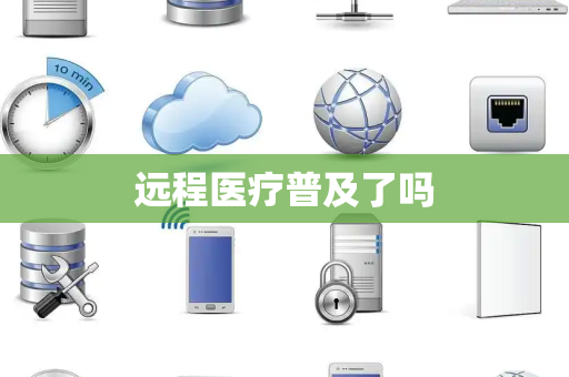 远程医疗普及了吗