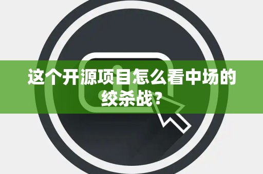 这个开源项目怎么看中场的绞杀战？