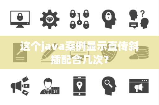 这个java案例显示直传斜插配合几次？