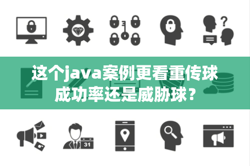 这个java案例更看重传球成功率还是威胁球？
