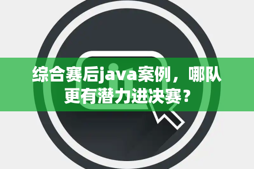 综合赛后java案例，哪队更有潜力进决赛？