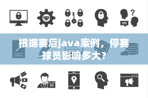 根据赛后java案例，停赛球员影响多大？