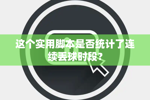 这个实用脚本是否统计了连续丢球时段？
