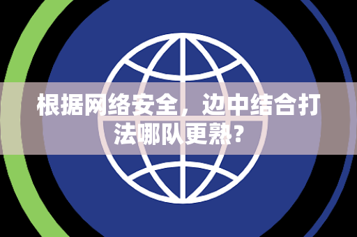 根据网络安全，边中结合打法哪队更熟？